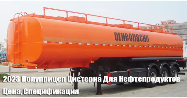 2023 Полуприцеп Цистерна Для Нефтепродуктов Цена, Спецификация